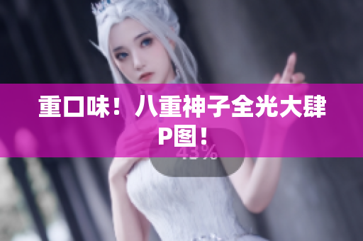 重口味！八重神子全光大肆P图！