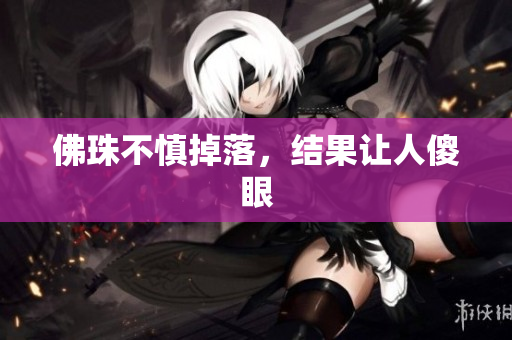 佛珠不慎掉落，结果让人傻眼