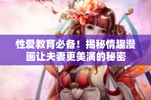 性爱教育必备！揭秘情趣漫画让夫妻更美满的秘密