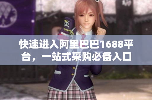 快速进入阿里巴巴1688平台，一站式采购必备入口