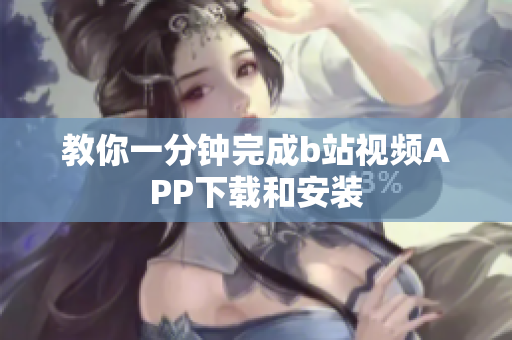教你一分钟完成b站视频APP下载和安装