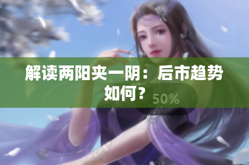 解读两阳夹一阴：后市趋势如何？