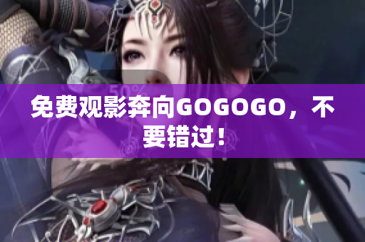 免费观影奔向GOGOGO，不要错过！