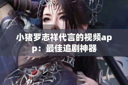 小猪罗志祥代言的视频app：最佳追剧神器