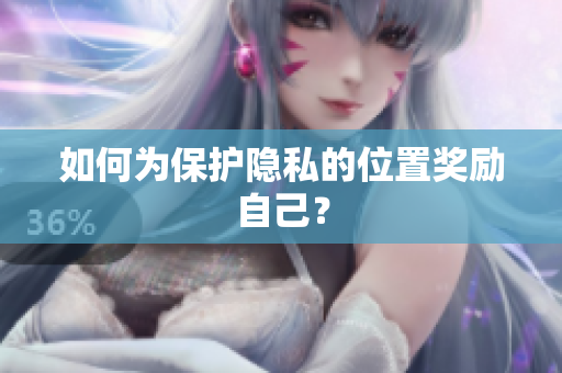 如何为保护隐私的位置奖励自己？