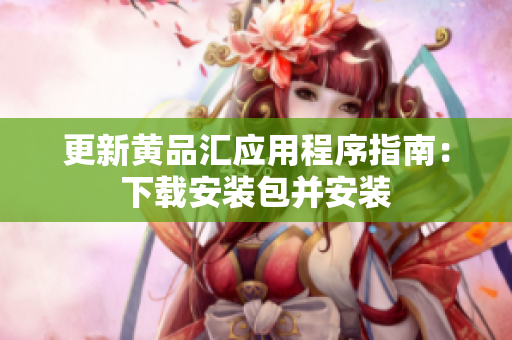 更新黄品汇应用程序指南：下载安装包并安装