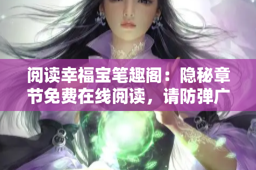 阅读幸福宝笔趣阁：隐秘章节免费在线阅读，请防弹广告