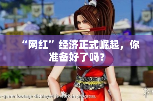 “网红”经济正式崛起，你准备好了吗？