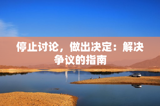 停止讨论，做出决定：解决争议的指南
