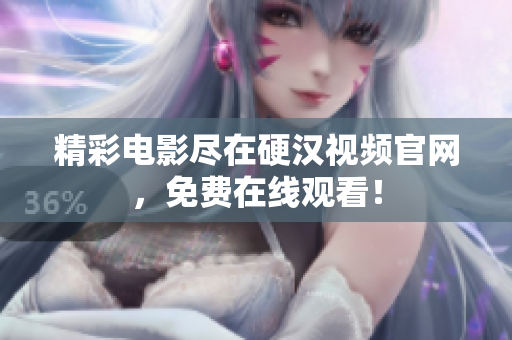 精彩电影尽在硬汉视频官网，免费在线观看！