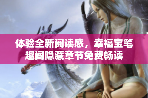 体验全新阅读感，幸福宝笔趣阁隐藏章节免费畅读