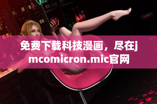 免费下载科技漫画，尽在jmcomicron.mic官网