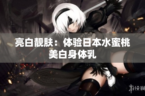 亮白靓肤：体验日本水蜜桃美白身体乳