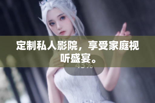 定制私人影院，享受家庭视听盛宴。