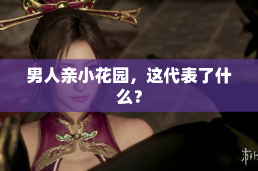 男人亲小花园，这代表了什么？