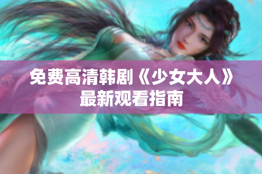 免费高清韩剧《少女大人》最新观看指南
