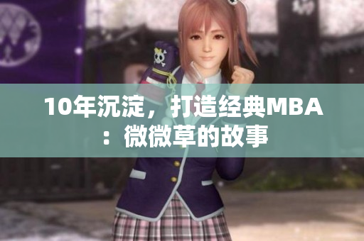 10年沉淀，打造经典MBA：微微草的故事