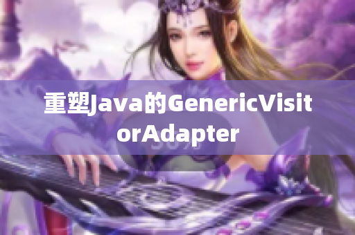 重塑Java的GenericVisitorAdapter