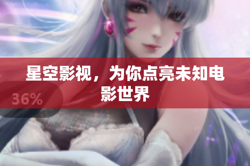 星空影视，为你点亮未知电影世界