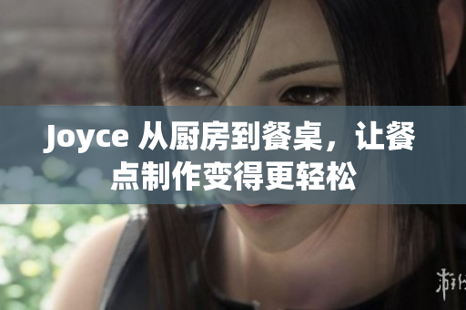 Joyce 从厨房到餐桌，让餐点制作变得更轻松