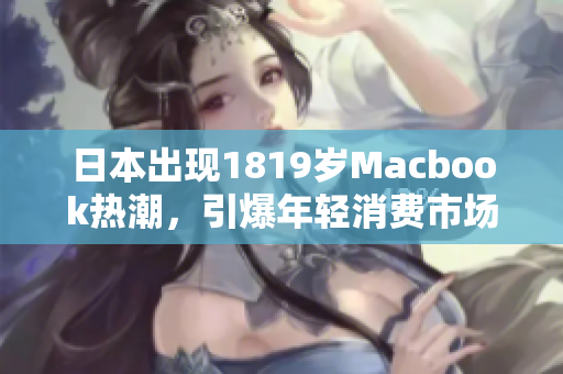 日本出现1819岁Macbook热潮，引爆年轻消费市场