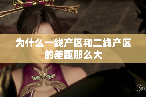 为什么一线产区和二线产区的差距那么大