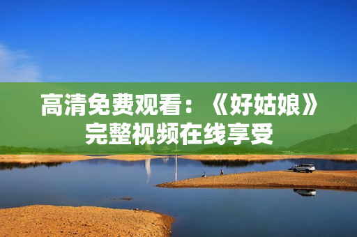 高清免费观看：《好姑娘》完整视频在线享受