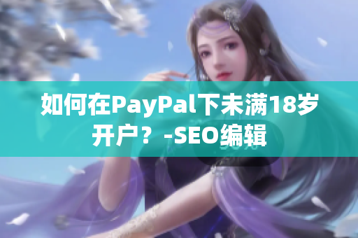 如何在PayPal下未满18岁开户？-SEO编辑