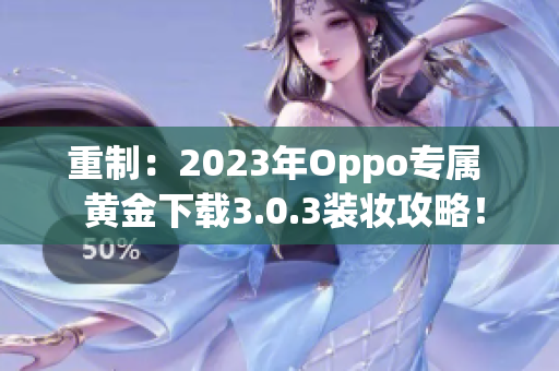 重制：2023年Oppo专属  黄金下载3.0.3装妆攻略！