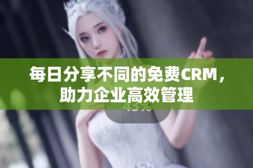 每日分享不同的免费CRM，助力企业高效管理