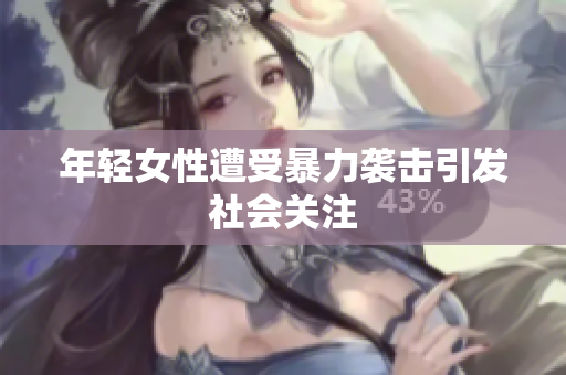 年轻女性遭受暴力袭击引发社会关注