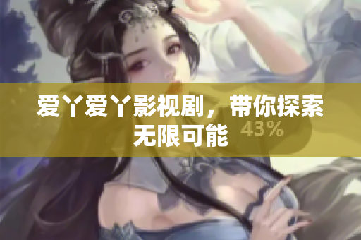 爱丫爱丫影视剧，带你探索无限可能