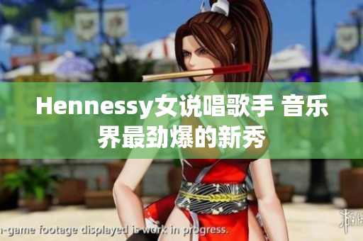Hennessy女说唱歌手 音乐界最劲爆的新秀
