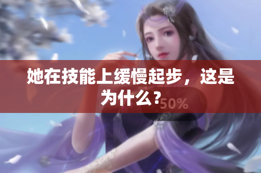 她在技能上缓慢起步，这是为什么？