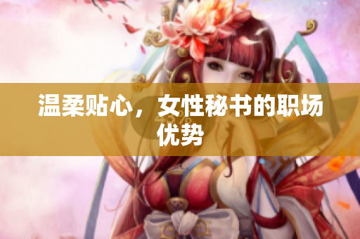 温柔贴心，女性秘书的职场优势