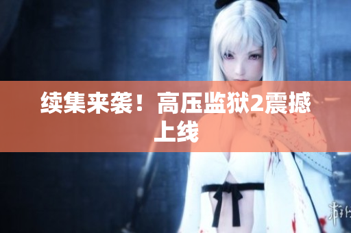 续集来袭！高压监狱2震撼上线