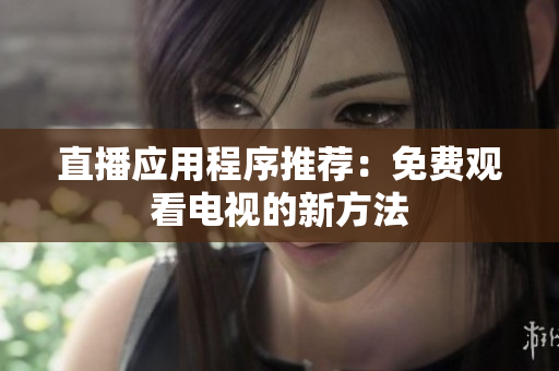 直播应用程序推荐：免费观看电视的新方法