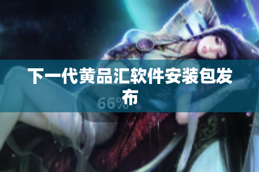 下一代黄品汇软件安装包发布