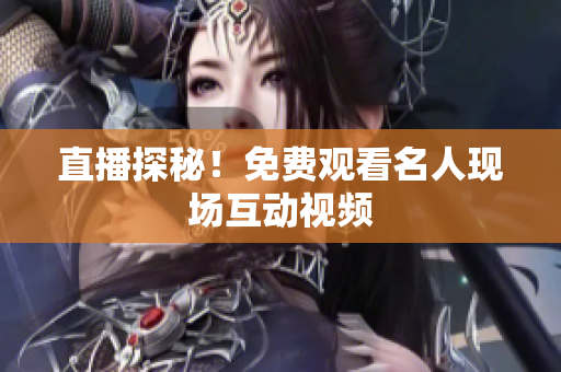 直播探秘！免费观看名人现场互动视频
