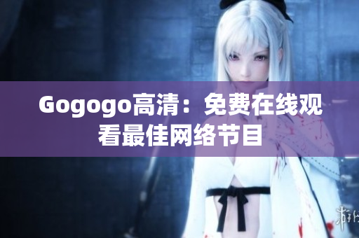 Gogogo高清：免费在线观看最佳网络节目