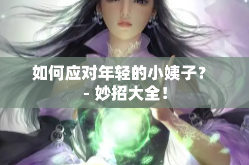 如何应对年轻的小姨子？ - 妙招大全！