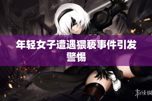 年轻女子遭遇猥亵事件引发警惕