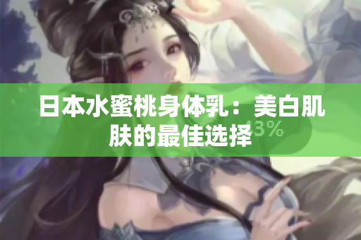 日本水蜜桃身体乳：美白肌肤的最佳选择