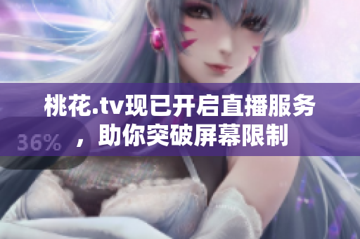 桃花.tv现已开启直播服务，助你突破屏幕限制