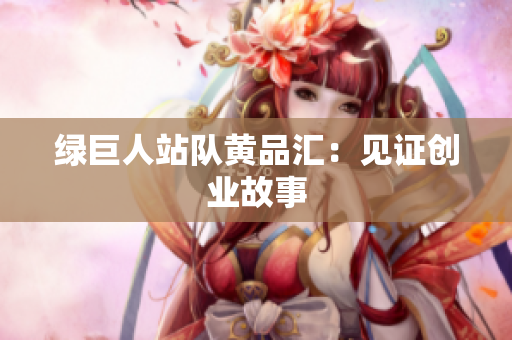 绿巨人站队黄品汇：见证创业故事
