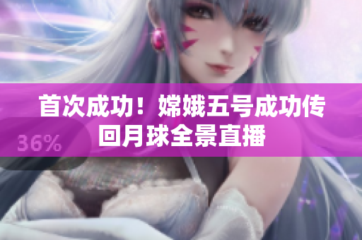 首次成功！嫦娥五号成功传回月球全景直播