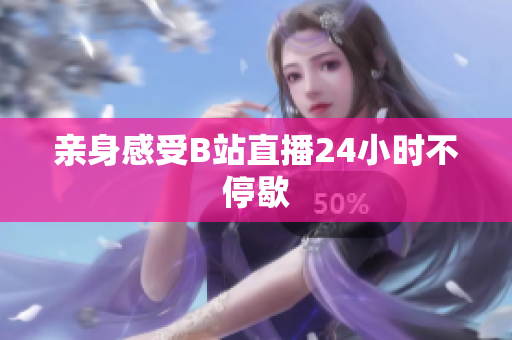 亲身感受B站直播24小时不停歇