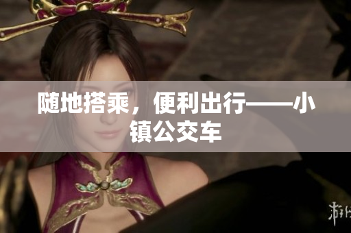 随地搭乘，便利出行——小镇公交车