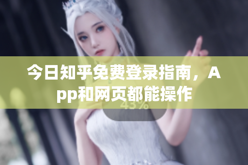 今日知乎免费登录指南，App和网页都能操作