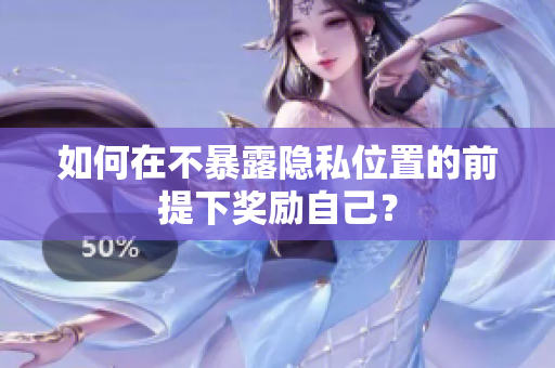 如何在不暴露隐私位置的前提下奖励自己？